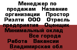 Менеджер по продажам › Название организации ­ Простор-Риэлти, ООО › Отрасль предприятия ­ Оценщик › Минимальный оклад ­ 140 000 - Все города Работа » Вакансии   . Владимирская обл.,Вязниковский р-н